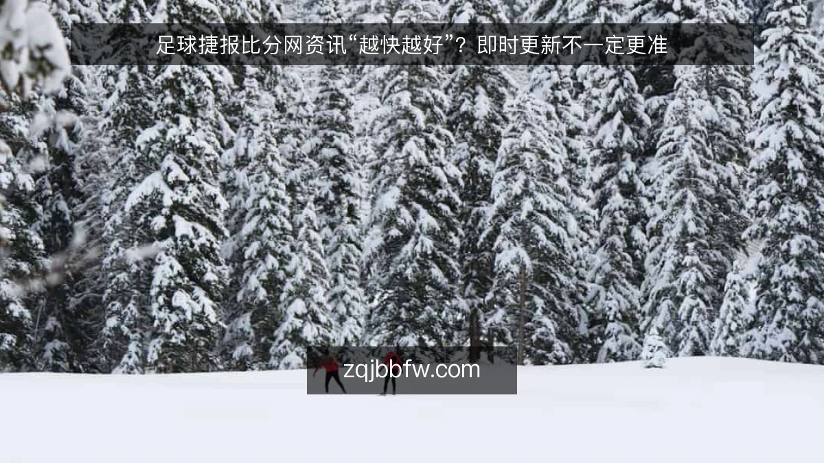 足球捷报比分网资讯“越快越好”？即时更新不一定更准