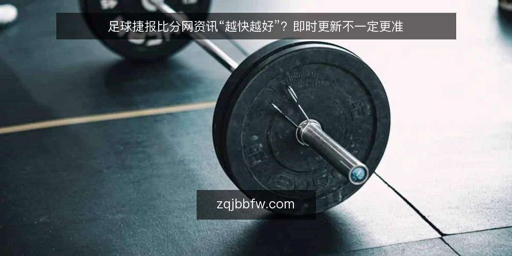 足球捷报比分网资讯“越快越好”？即时更新不一定更准 — 误区一：比分更新越快，信息越可靠 配图