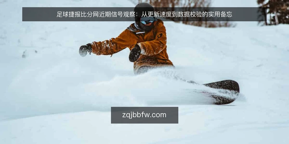 足球捷报比分网近期信号观察：从更新速度到数据校验的实用备忘 — 近期值得关注的信号 配图