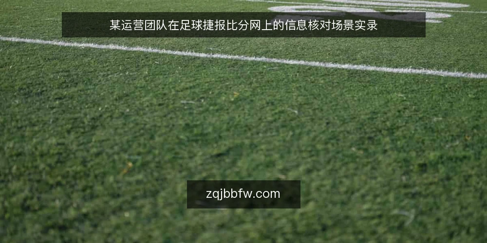 某运营团队在足球捷报比分网上的信息核对场景实录 — 现场信号:哪些数据需要重点盯防 配图