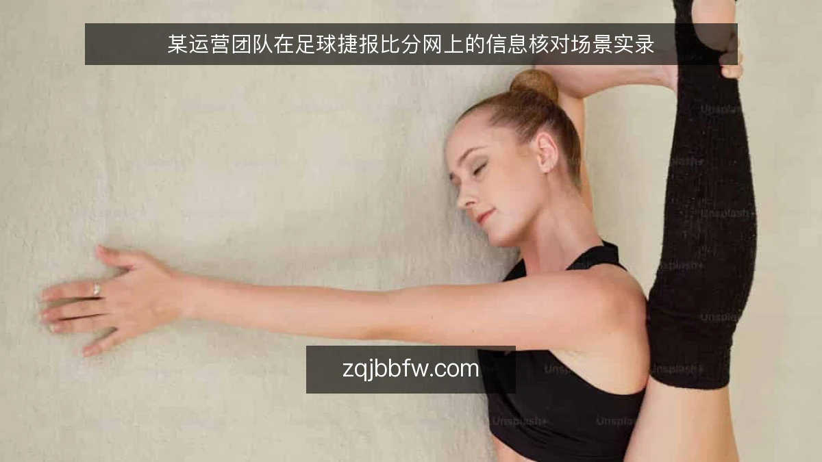 某运营团队在足球捷报比分网上的信息核对场景实录