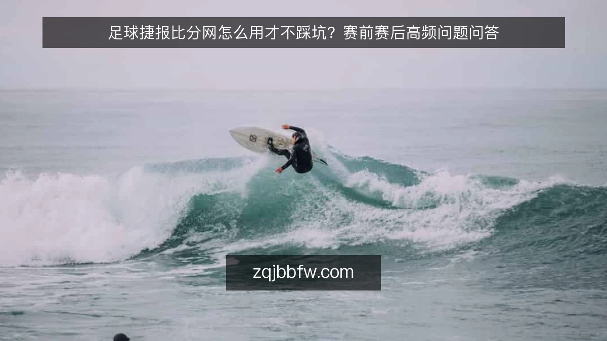 足球捷报比分网怎么用才不踩坑？赛前赛后高频问题问答