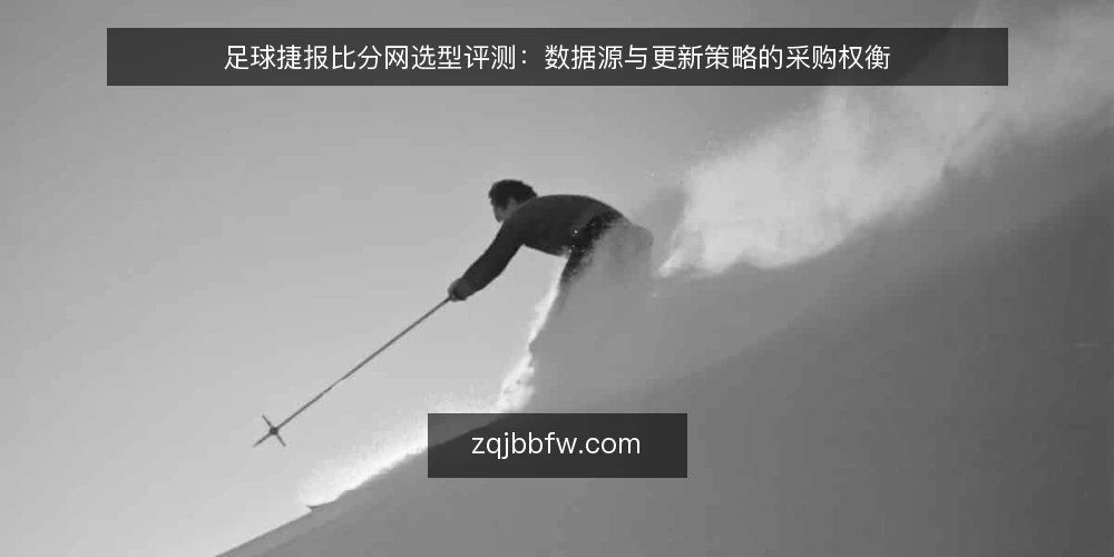足球捷报比分网选型评测：数据源与更新策略的采购权衡 — 明确采购需求：数据源与更新策略的必备项 配图