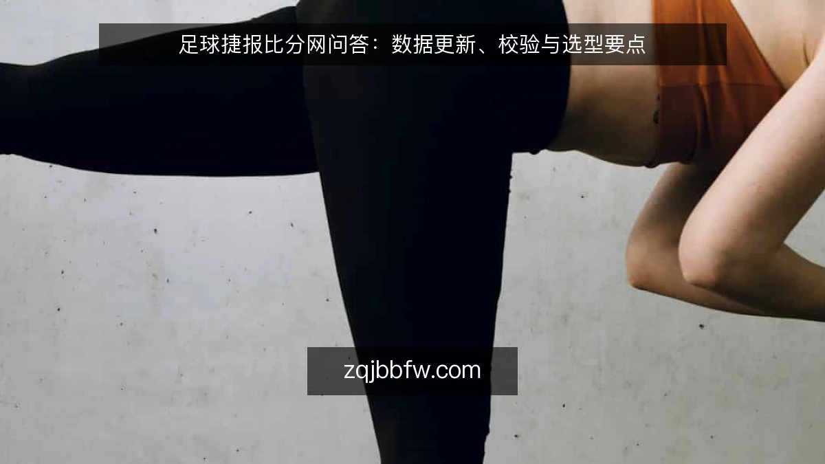 足球捷报比分网问答:数据更新、校验与选型要点