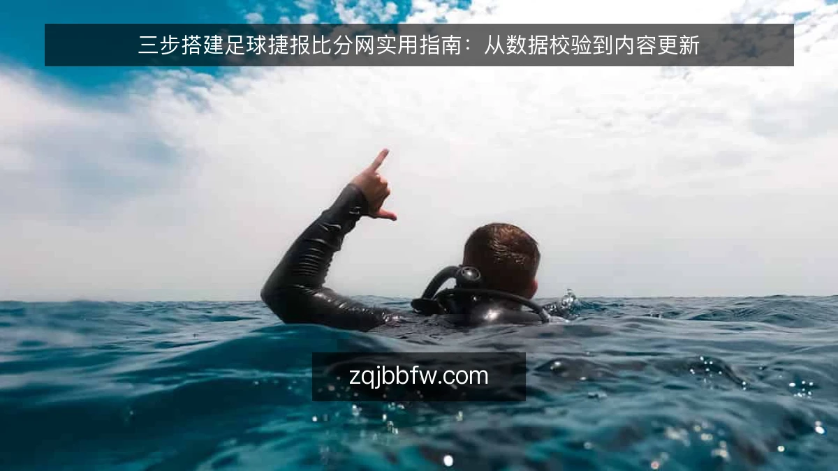 三步搭建足球捷报比分网实用指南:从数据校验到内容更新