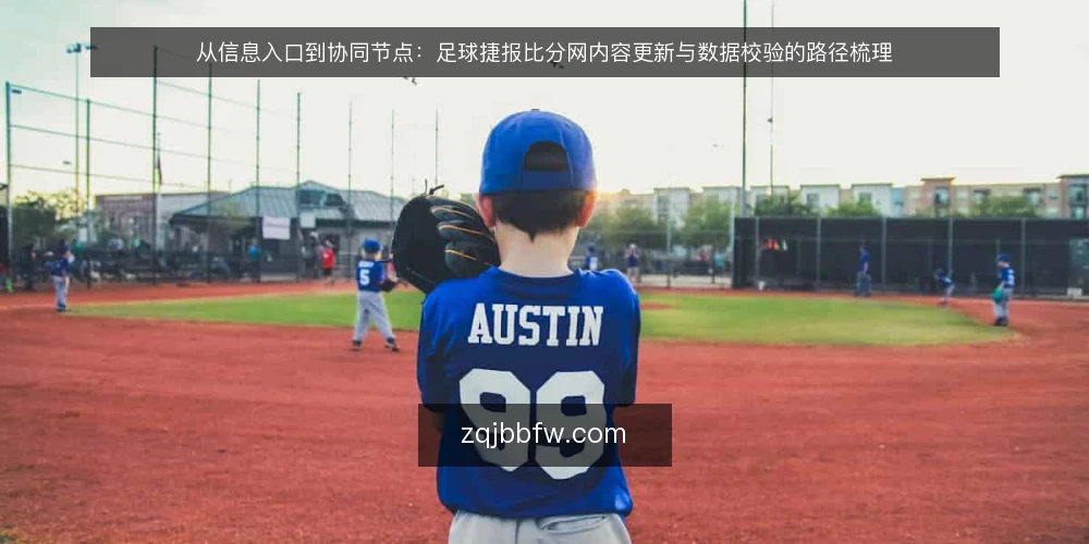 从信息入口到协同节点:足球捷报比分网内容更新与数据校验的路径梳理 — 基线:明确足球捷报比分网的信息边界 配图