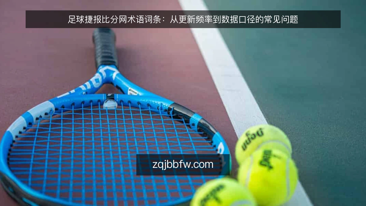 足球捷报比分网术语词条：从更新频率到数据口径的常见问题