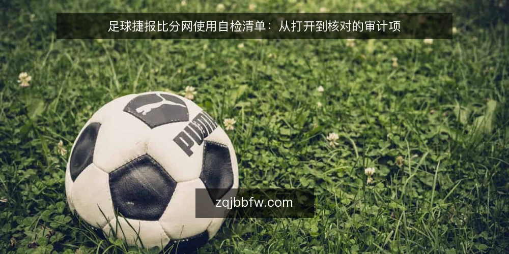 足球捷报比分网使用自检清单:从打开到核对的审计项 — 为什么现在做一次使用自检 配图