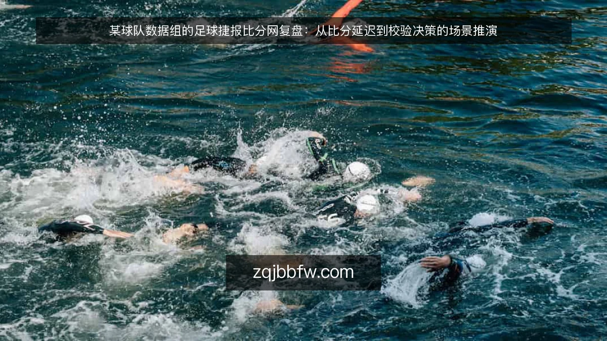某球队数据组的足球捷报比分网复盘：从比分延迟到校验决策的场景推演